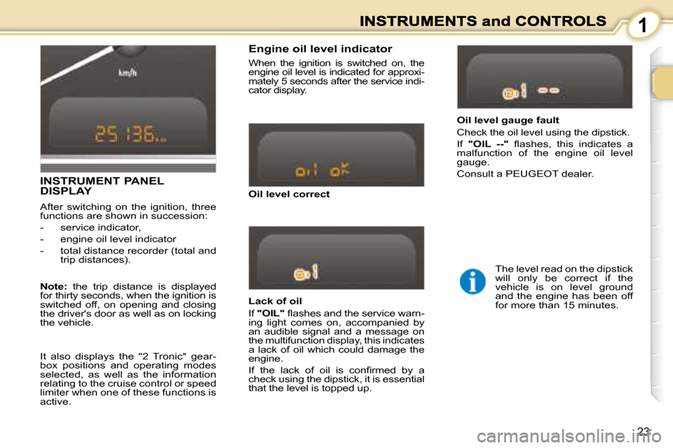 Peugeot 1007 Dag 2008.5 User Guide 1
23
� � �L�a�c�k� �o�f� �o�i�l�  
 If  "OIL" � � �ﬂ� �a�s�h�e�s� �a�n�d� �t�h�e� �s�e�r�v�i�c�e� �w�a�r�n�-
ing  light  comes  on,  accompanied  by  
an  audible  signal  and  a  message  on 
the m