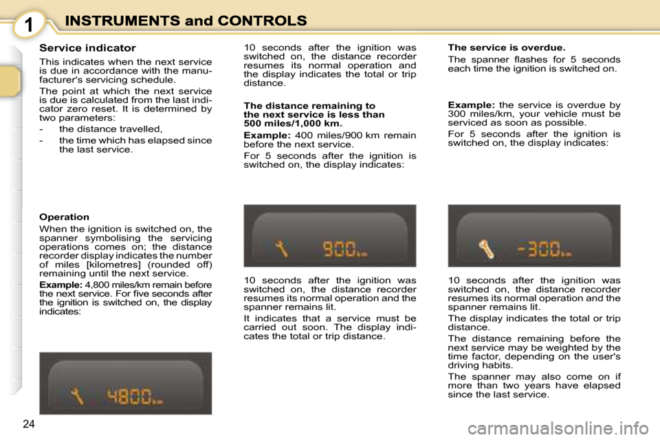 Peugeot 1007 Dag 2008.5  Owners Manual 1
24
� � �S�e�r�v�i�c�e� �i�n�d�i�c�a�t�o�r�  
 This indicates when the next service  
is due in accordance with the manu-
facturers servicing schedule.  
 The  point  at  which  the  next  service  