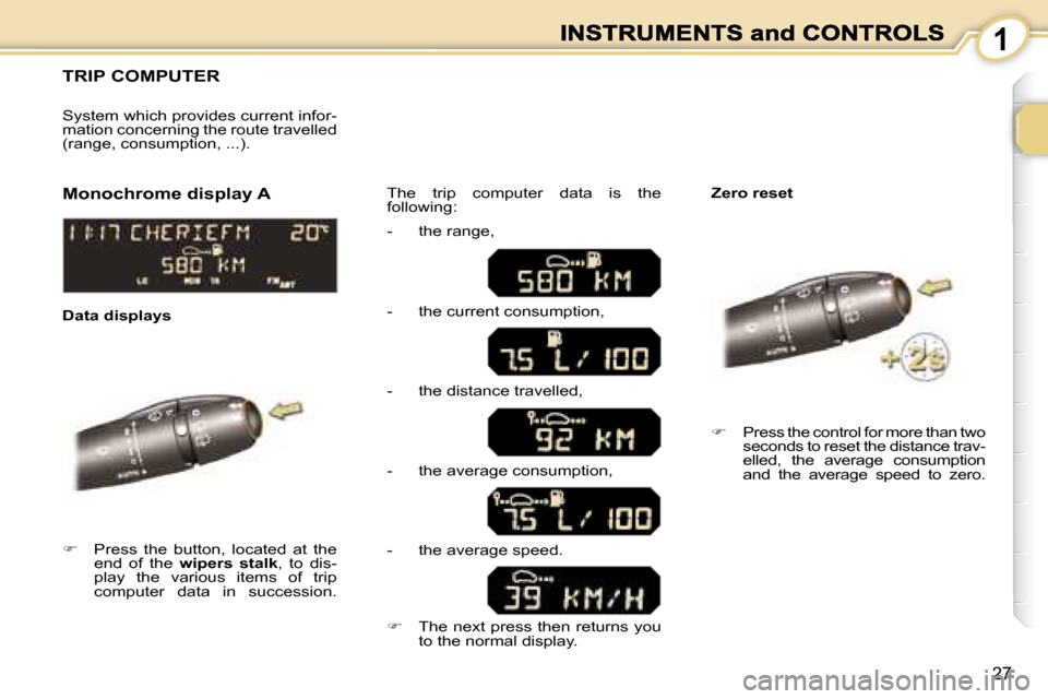 Peugeot 1007 Dag 2008.5  Owners Manual 1
27
     TRIP COMPUTER 
   
�    Press  the  button,  located  at  the 
end  of  the    �w�i�p�e�r�s�  �s�t�a�l�k  ,  to  dis-
play  the  various  items  of  trip  
computer  data  in  succession.