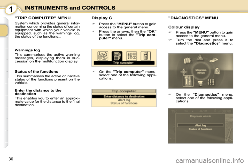 Peugeot 1007 Dag 2008.5  Owners Manual 1
30
� � �D�i�s�p�l�a�y� �C� 
�   Press the  "MENU"  button to gain access to the general menu. 
�   Press the arrows, then the  "OK"button  to  select  the   �"�T�r�i�p�  �c�o�m�-�p�u�t�e�r�"  