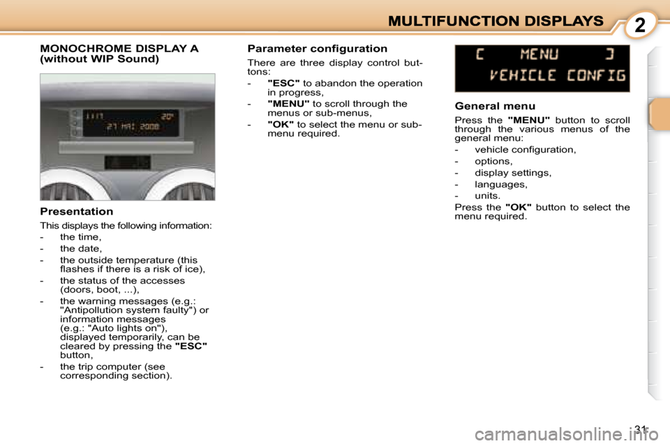 Peugeot 1007 Dag 2008.5  Owners Manual  2
31
               MONOCHROME DISPLAY A (without WIP Sound) 
  Presentation  
 This displays the following information:  
   -   the time, 
  -   the date, 
  -   the outside temperature (this �ﬂ�