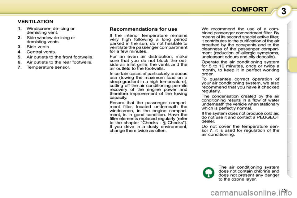 Peugeot 1007 Dag 2008.5  Owners Manual 3
43
           VENTILATION 
   
1.    Windscreen de-icing or 
demisting vent. 
  
2.    Side window de-icing or 
demisting vents. 
  
3.    Side vents. 
  
4.    Central vents. 
  
5.    Air outlets 