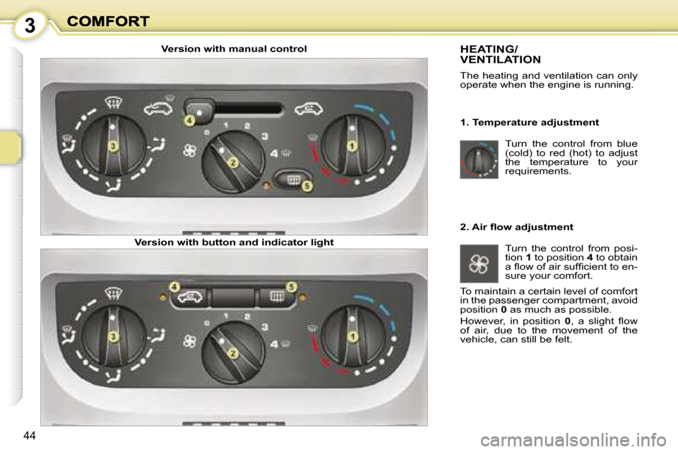 Peugeot 1007 Dag 2008.5  Owners Manual 3
44
 Turn  the  control  from  blue  
(cold)  to  red  (hot)  to  adjust 
the  temperature  to  your 
requirements.  
 HEATING/VENTILATION 
 The heating and ventilation can only  
operate when the en