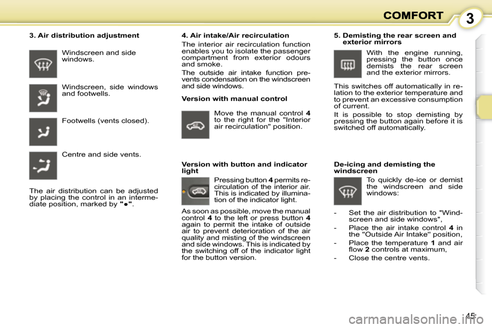 Peugeot 1007 Dag 2008.5 Service Manual 3
45
  3. Air distribution adjustment   Version with manual control 
 Windscreen and side  
windows.  
 Windscreen,  side  windows  
and footwells.  
 Footwells (vents closed).  
 Centre and side vent