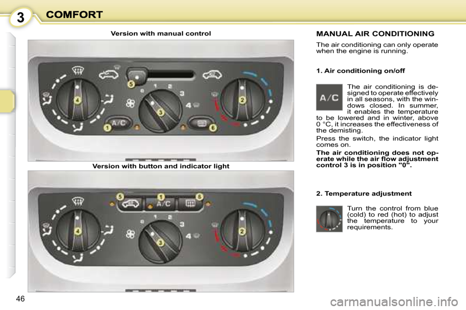 Peugeot 1007 Dag 2008.5  Owners Manual 3
46
  1. Air conditioning on/off 
 MANUAL AIR CONDITIONING 
 The air conditioning can only operate  
when the engine is running.   
  2. Temperature adjustment  Turn  the  control  from  blue  
(cold