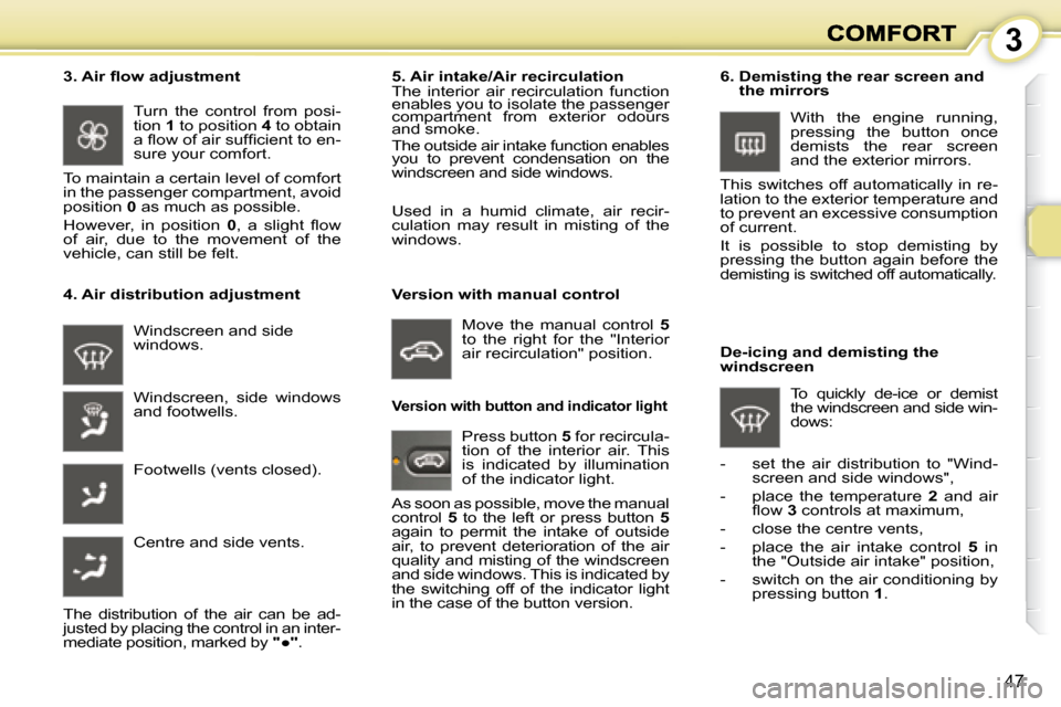 Peugeot 1007 Dag 2008.5 Service Manual 3
47
 Windscreen and side  
windows. 
  4. Air distribution adjustment    5. Air intake/Air recirculation  
 The  interior  air  recirculation  function  
enables you to isolate the passenger 
compart