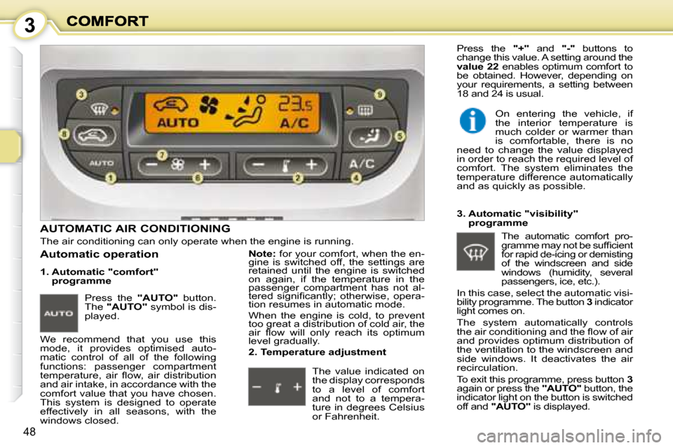 Peugeot 1007 Dag 2008.5 Service Manual 3
48
         AUTOMATIC AIR CONDITIONING 
 The air conditioning can only operate when the engine is running. 
  1.  Automatic "comfort"  programme 
 We  recommend  that  you  use  this  
mode,  it  pr