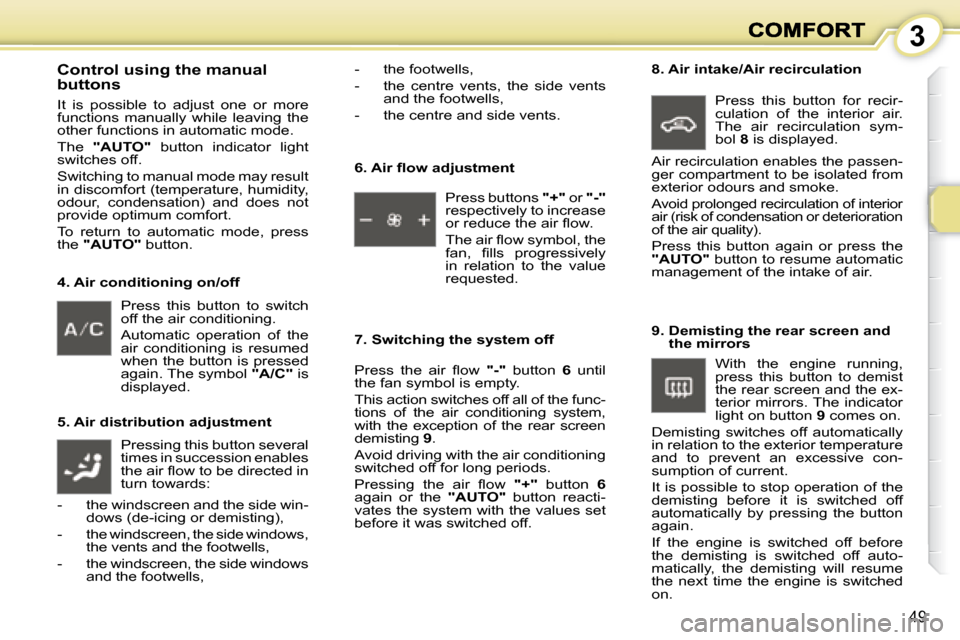 Peugeot 1007 Dag 2008.5 Service Manual 3
49
 Press  this  button  to  switch  
off the air conditioning.  
  Automatic  operation  of  the  
air  conditioning  is  resumed 
when the button is pressed 
again. The symbol  "A/C"  is 
displaye