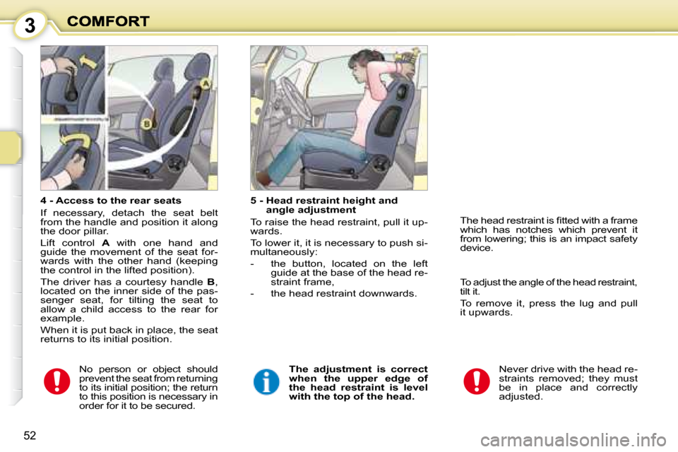 Peugeot 1007 Dag 2008.5 Service Manual 3
52
  4 - Access to the rear seats  
 If  necessary,  detach  the  seat  belt  
from the handle and position it along 
the door pillar.  
 Lift  control   A   with  one  hand  and 
guide  the  moveme