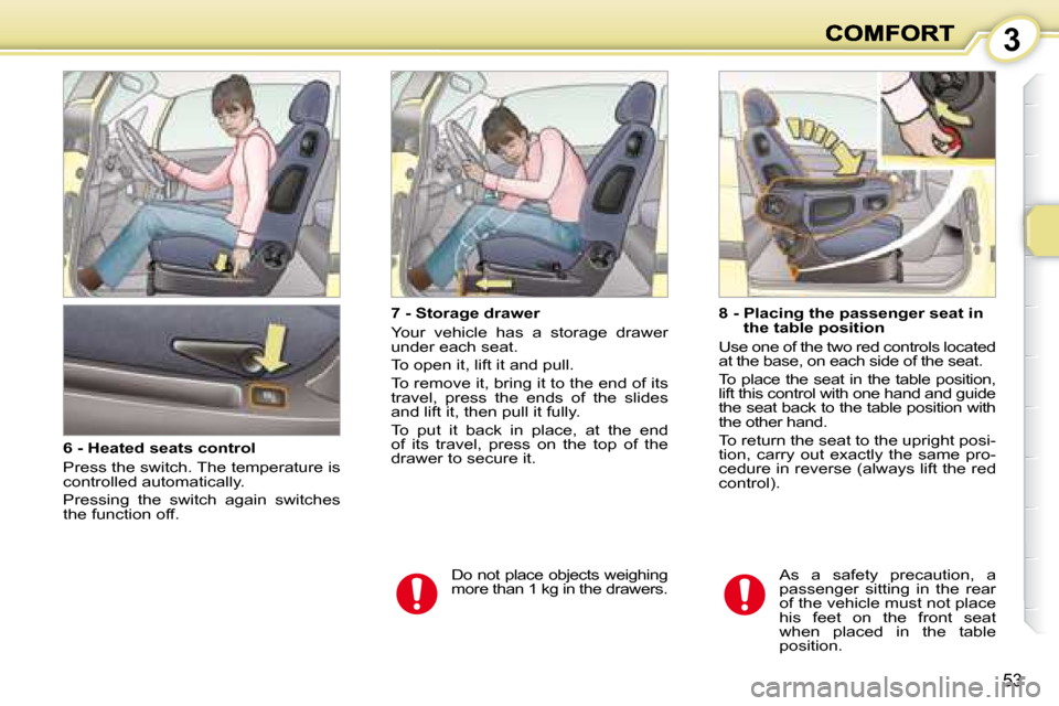 Peugeot 1007 Dag 2008.5 Service Manual 3
53
  6 - Heated seats control  
 Press the switch. The temperature is  
controlled automatically.  
 Pressing  the  switch  again  switches  
the function off.    7 - Storage drawer  
 Your  vehicle