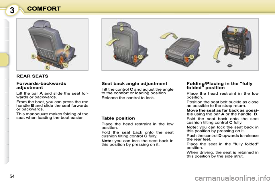 Peugeot 1007 Dag 2008.5  Owners Manual 3
54
 REAR SEATS 
  Seat back angle adjustment  
 Tilt the control  C  and adjust the angle 
to the comfort or loading position.  
 Release the control to lock.     Folding/Placing in the "fully  
fol