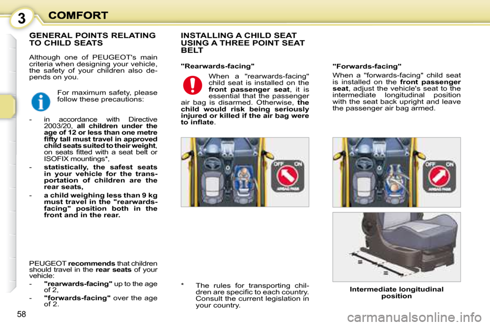 Peugeot 1007 Dag 2008.5  Owners Manual 3
58
 Although  one  of   PEUGEOTs   main  
criteria when designing your vehicle, 
the  safety  of  your  children  also  de-
pends on you.   INSTALLING A CHILD SEAT  
USING A THREE POINT SEAT 
BELT 