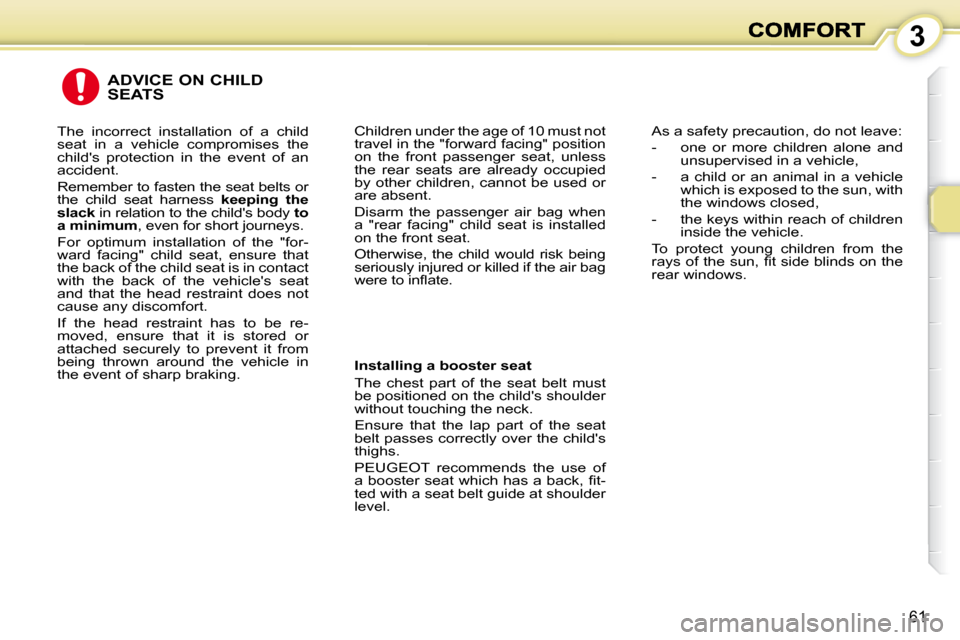Peugeot 1007 Dag 2008.5 Workshop Manual 3
61
 ADVICE ON CHILD SEATS 
  Installing a booster seat  
 The  chest  part  of  the  seat  belt  must  
be positioned on the childs shoulder 
without touching the neck.  
 Ensure  that  the  lap  p