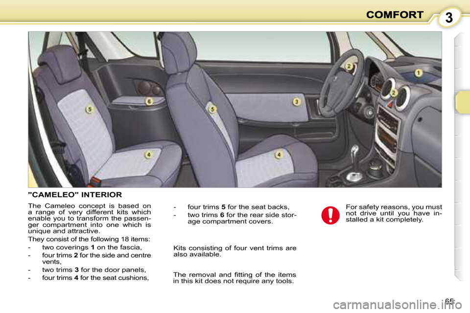 Peugeot 1007 Dag 2008.5 Repair Manual 3
65
           "CAMELEO" INTERIOR 
 The  Cameleo  concept  is  based  on  
a  range  of  very  different  kits  which 
enable you to transform the passen-
ger  compartment  into  one  which  is 
uniq