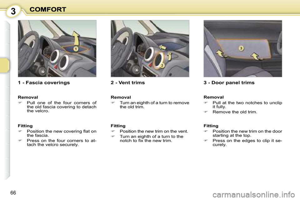 Peugeot 1007 Dag 2008.5  Owners Manual 3
66
  1 - Fascia coverings  
  Removal  
   
�    Pull  one  of  the  four  corners  of 
the old fascia covering to detach  
the velcro.   
  Fitting  
   
� � �  �P�o�s�i�t�i�o�n� �t�h�e� �n�e