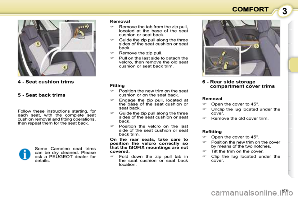 Peugeot 1007 Dag 2008.5  Owners Manual 3
67
  4 - Seat cushion trims    Fitting  
   
�    Position the new trim on the seat 
cushion or on the seat back. 
  
�    Engage  the  zip  pull,  located  at 
the  base  of  the  seat  cushi