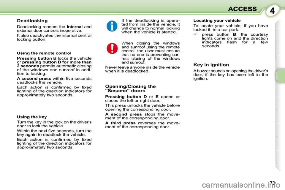 Peugeot 1007 Dag 2008.5 Repair Manual 4
73
  Deadlocking  
 Deadlocking  renders  the   internal   and 
external door controls inoperative.  
 It also deactivates the internal central  
locking button.  
  Using the remote control  
  
Pr