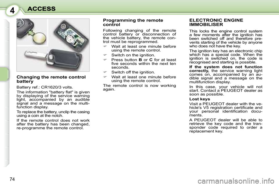 Peugeot 1007 Dag 2008.5  Owners Manual 4
74
     ELECTRONIC ENGINE IMMOBILISER 
 This  locks  the  engine  control  system  
a  few  moments  after  the  ignition  has 
been  switched  off  and  therefore  pre-
vents starting of the vehicl