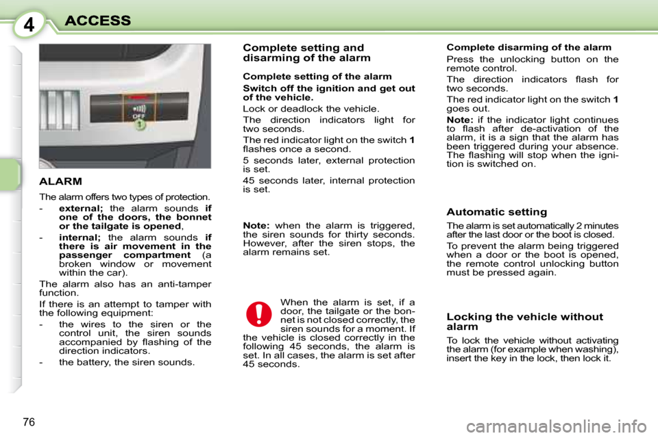 Peugeot 1007 Dag 2008.5  Owners Manual 4
76
       ALARM 
 The alarm offers two types of protection. 
   -    external;    the  alarm  sounds    if 
one  of  the  doors,  the  bonnet  
or the tailgate is opened  , 
  -     internal;    the