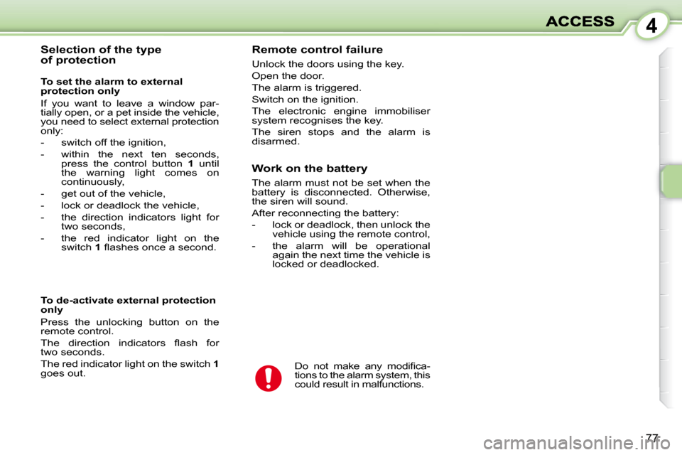 Peugeot 1007 Dag 2008.5 User Guide 4
77
  Selection of the type  
of protection   Remote control failure  
 Unlock the doors using the key.  
 Open the door. 
 The alarm is triggered. 
 Switch on the ignition. 
 The  electronic  engine