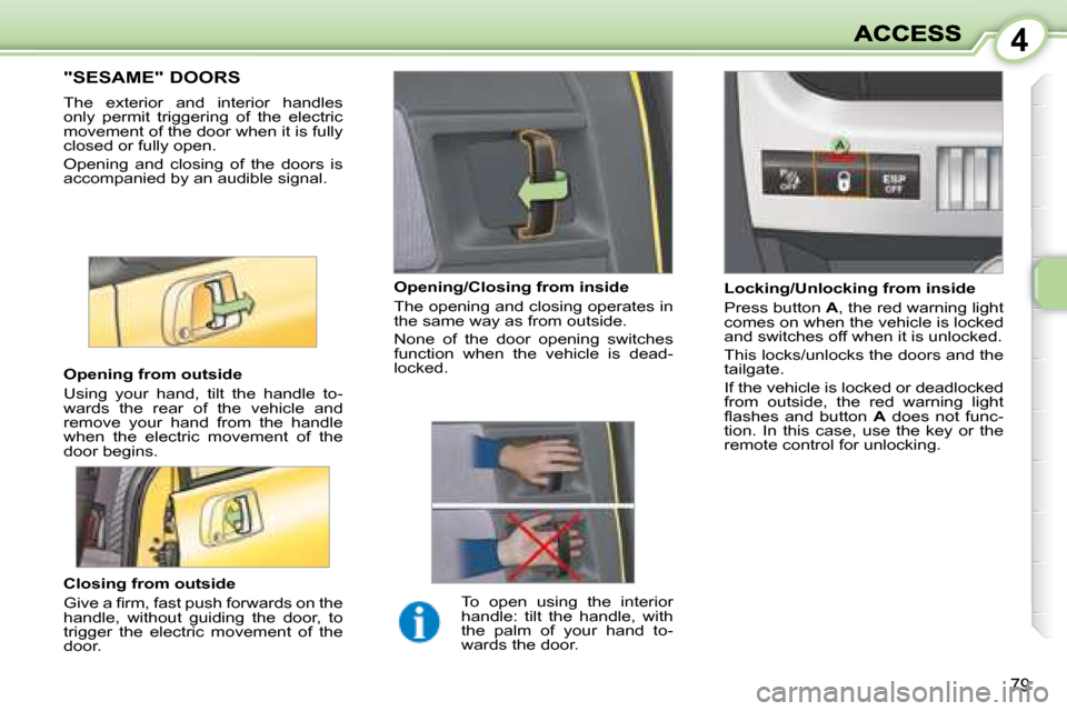 Peugeot 1007 Dag 2008.5 User Guide 4
79
                 "SESAME" DOORS 
 The  exterior  and  interior  handles  
only  permit  triggering  of  the  electric 
movement of the door when it is fully 
closed or fully open.  
 Opening  and