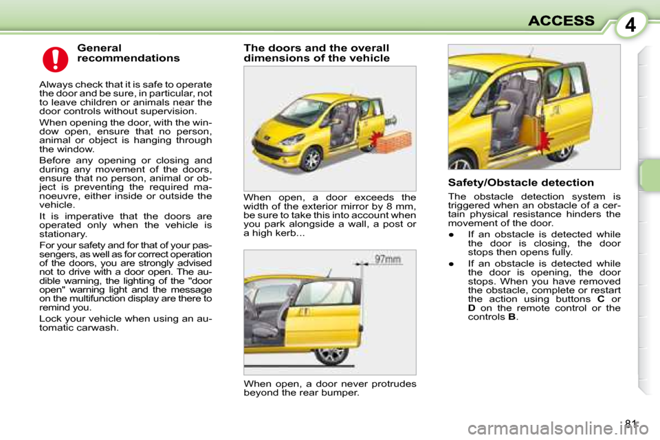 Peugeot 1007 Dag 2008.5 Manual PDF 4
81
  General  
recommendations 
 Always check that it is safe to operate  
the door and be sure, in particular, not 
to leave children or animals near the 
door controls without supervision.  
 When
