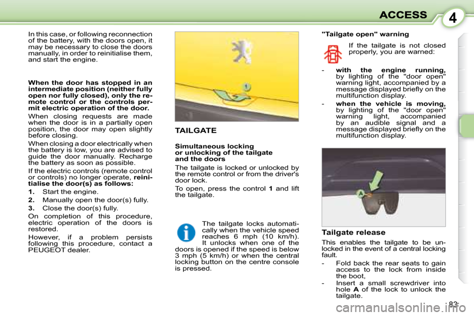 Peugeot 1007 Dag 2008.5  Owners Manual 4
83
                     TAILGATE  
  Tailgate release  
 This  enables  the  tailgate  to  be  un- 
locked in the event of a central locking 
fault.  
   -   Fold  back  the  rear  seats  to  gain a