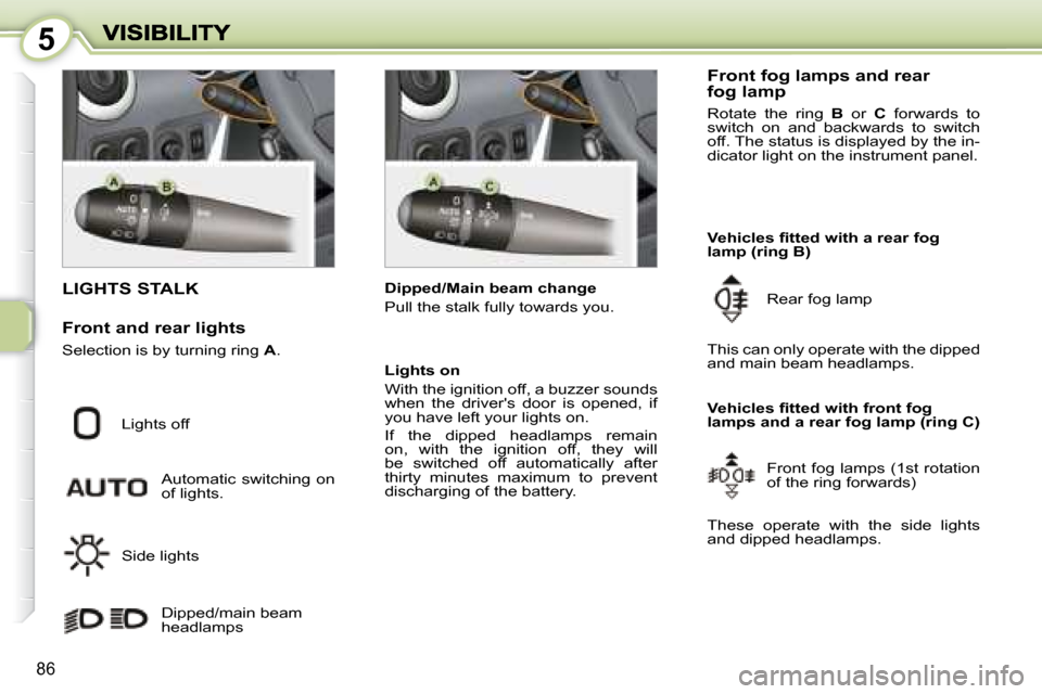 Peugeot 1007 Dag 2008.5  Owners Manual 5
86
                             LIGHTS STALK 
 Lights off  Automatic  switching  on  
of lights. 
 Side lights   Dipped/main beam 
headlamps    Dipped/Main beam change  
 Pull the stalk fully toward