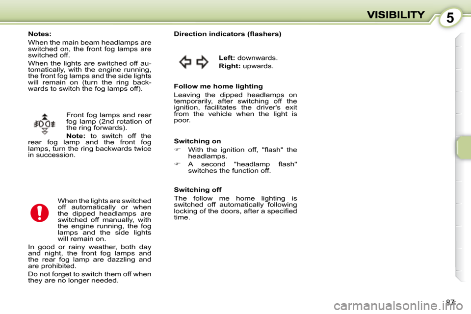 Peugeot 1007 Dag 2008.5  Owners Manual 5
87
 Front  fog  lamps  and  rear  
fog  lamp  (2nd  rotation  of 
the ring forwards).  
  
Note :   to  switch  off  the 
rear  fog  lamp  and  the  front  fog  
lamps, turn the ring backwards twice