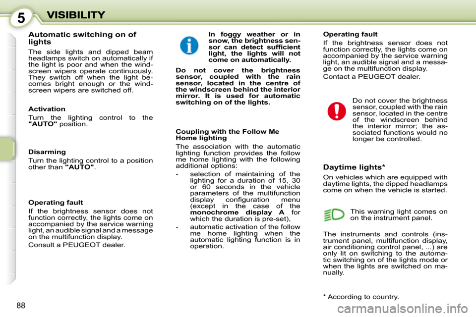 Peugeot 1007 Dag 2008.5  Owners Manual 5
88
  Daytime lights *  
 On vehicles which are equipped with daytime lights, the dipped headlamps come on when the vehicle is started. 
� � �A�u�t�o�m�a�t�i�c� �s�w�i�t�c�h�i�n�g� �o�n� �o�f�  
ligh
