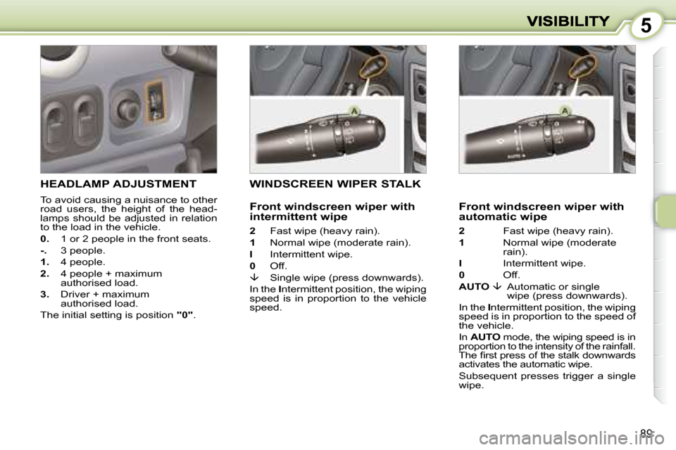 Peugeot 1007 Dag 2008.5  Owners Manual 5
89
     HEADLAMP ADJUSTMENT 
 To avoid causing a nuisance to other  
road  users,  the  height  of  the  head-
lamps  should  be  adjusted  in  relation 
to the load in the vehicle.  
  
0.    1 or 