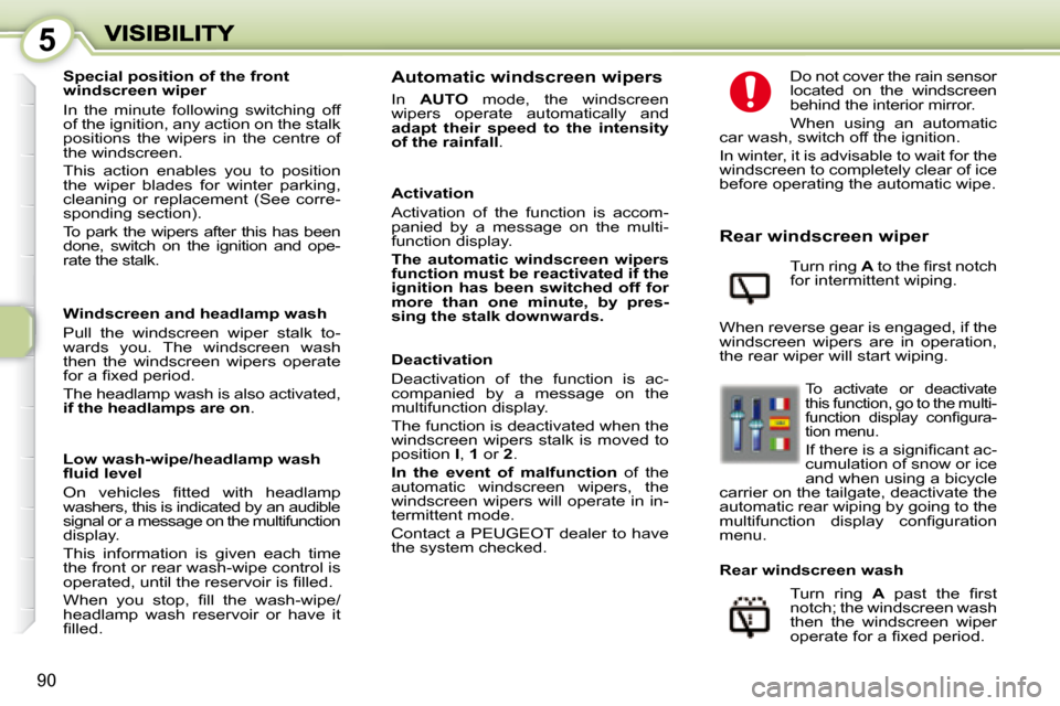 Peugeot 1007 Dag 2008.5 Owners Manual 5
90
� � � �W�i�n�d�s�c�r�e�e�n� �a�n�d� �h�e�a�d�l�a�m�p� �w�a�s�h�  
 Pull  the  windscreen  wiper  stalk  to- 
wards  you.  The  windscreen  wash 
then  the  windscreen  wipers  operate 
�f�o�r� �a