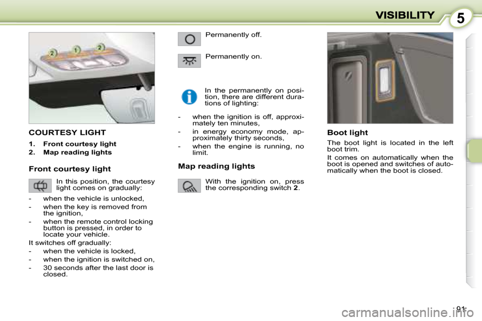 Peugeot 1007 Dag 2008.5 Owners Manual 5
91
         COURTESY LIGHT 
   
1.      Front courtesy light   
  
2.      Map reading lights      In  the  permanently  on  posi- 
tion, there are different dura-
tions of lighting: 
  Boot light  