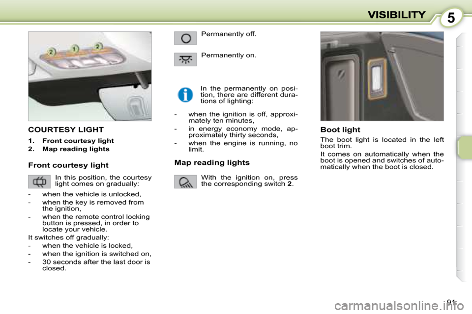 Peugeot 1007 Dag 2008.5  Owners Manual 5
91
         COURTESY LIGHT 
   
1.      Front courtesy light   
  
2.      Map reading lights      In  the  permanently  on  posi- 
tion, there are different dura-
tions of lighting: 
  Boot light  