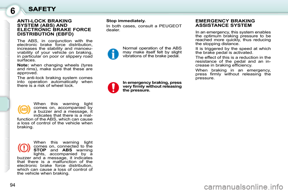Peugeot 1007 Dag 2008.5  Owners Manual 6
94
             ANTI-LOCK BRAKING SYSTEM (ABS) AND ELECTRONIC BRAKE FORCE DISTRIBUTION (EBFD) 
 The  ABS,  in  conjunction  with  the  
electronic  brake  force  distribution, 
increases  the  stabi