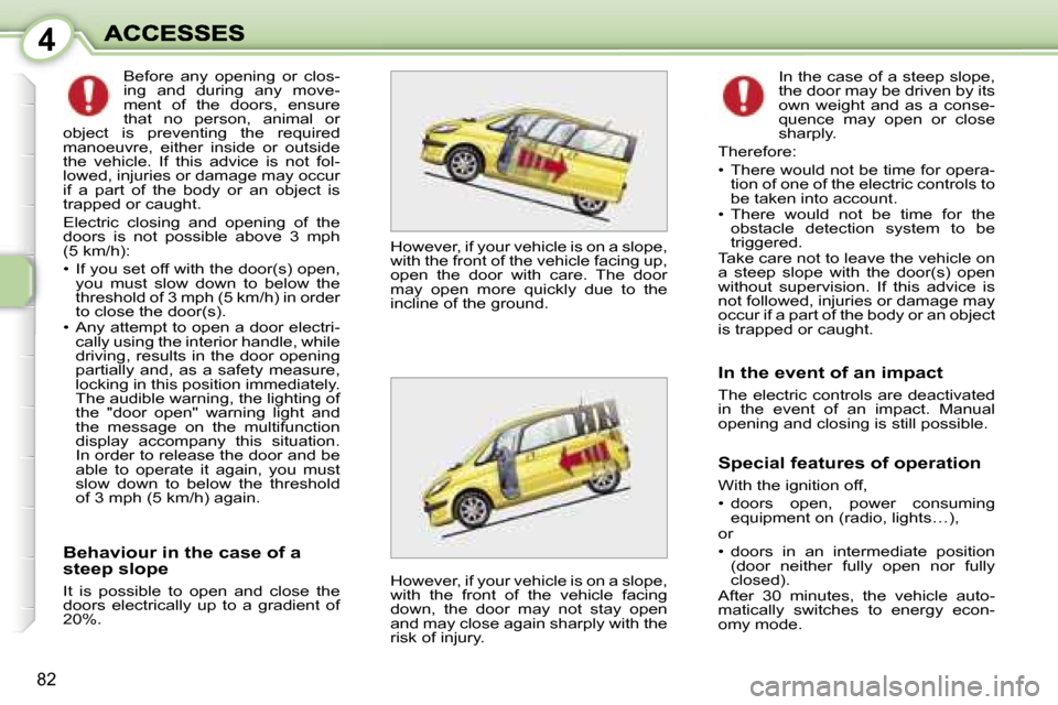 Peugeot 1007 Dag 2007 Manual PDF �4
�8�2
�B�e�h�a�v�i�o�u�r� �i�n� �t�h�e� �c�a�s�e� �o�f� �a� �s�t�e�e�p� �s�l�o�p�e
�I�t�  �i�s�  �p�o�s�s�i�b�l�e�  �t�o�  �o�p�e�n�  �a�n�d�  �c�l�o�s�e�  �t�h�e� �d�o�o�r�s�  �e�l�e�c�t�r�i�c�a�l�