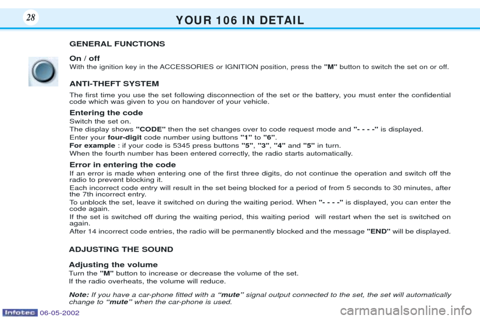 Peugeot 106 Dag 2001.5  Owners Manual Y O U R   1 0 6   I N   D E TA I L28
GENERAL FUNCTIONS On / off
With the ignition key in the ACCESSORIES or IGNITION position, press the "M"button to switch the set on or off.
ANTI-THEFT SYSTEM 
The f