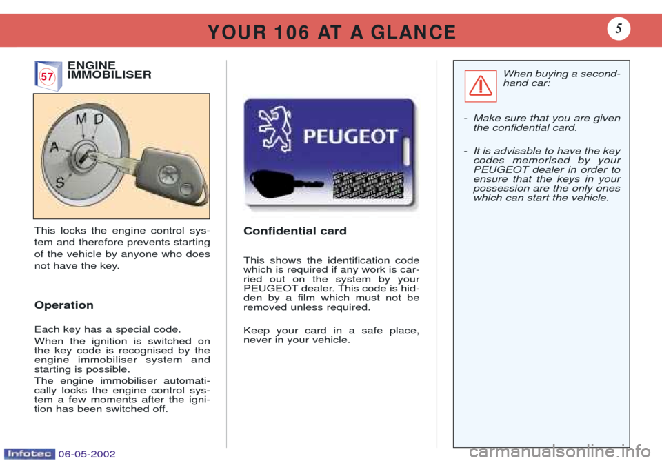 Peugeot 106 Dag 2001.5 Owners Manual ENGINE IMMOBILISER
This locks the engine control sys- tem and therefore prevents startingof the vehicle by anyone who does
not have the key. Operation Each key has a special code. When the ignition is Peugeot 106 Dag 2001.5 Owners Manual ENGINE IMMOBILISER
This locks the engine control sys- tem and therefore prevents startingof the vehicle by anyone who does
not have the key. Operation Each key has a special code. When the ignition is