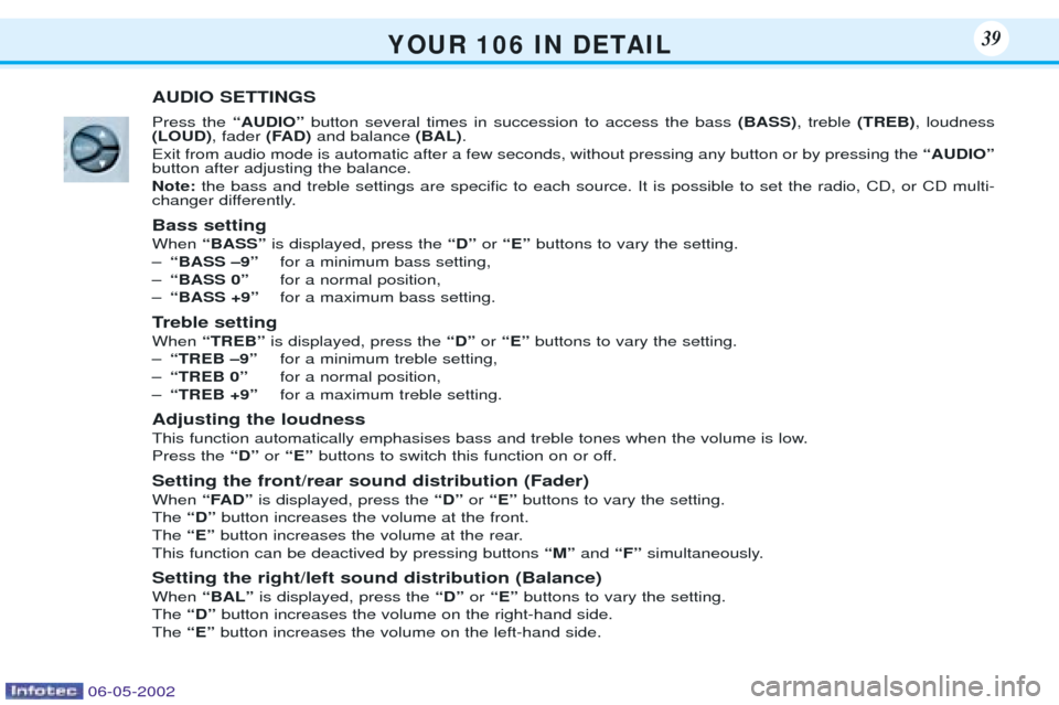 Peugeot 106 Dag 2001.5  Owners Manual Y O U R   1 0 6   I N   D E TA I L39
AUDIO SETTINGS Press the ÒAUDIOÓbutton several times in succession to access the bass  (BASS), treble  (TREB), loudness
(LOUD) , fader (FAD)and balance  (BAL).
E