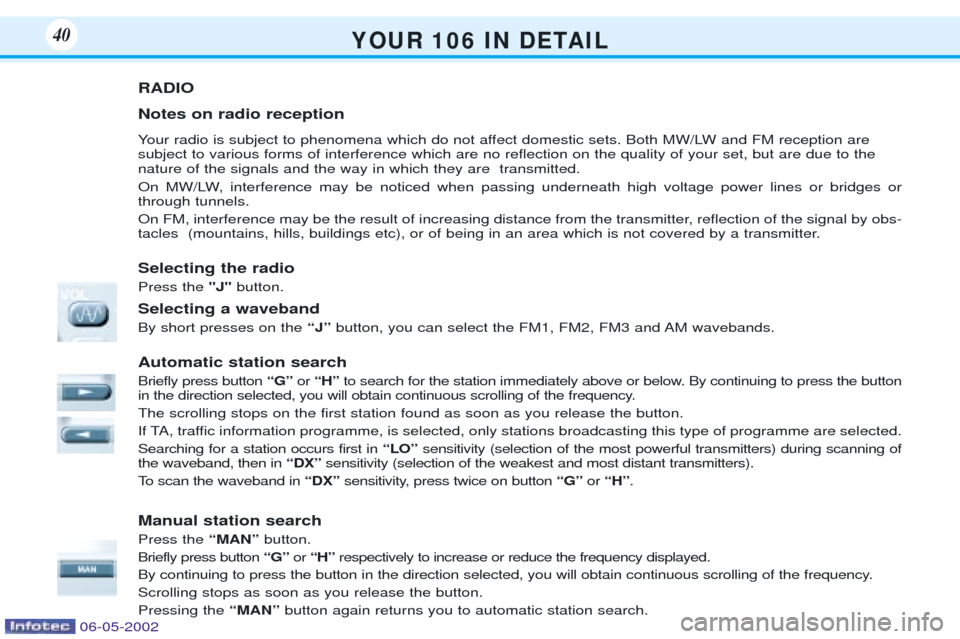 Peugeot 106 Dag 2001.5  Owners Manual Y O U R   1 0 6   I N   D E TA I L40
RADIO Notes on radio reception 
Your radio is subject to phenomena which do not affect domestic sets. Both MW/LW and FM reception are subject to various forms of i