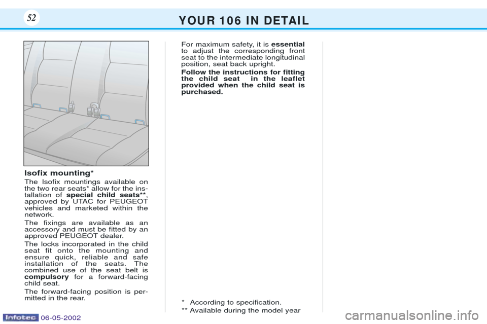 Peugeot 106 Dag 2001.5 User Guide IsoÞx mounting* The IsoÞx mountings available on the two rear seats* allow for the ins-tallation of special child seats** ,
approved by UTAC for PEUGEOTvehicles and marketed within thenetwork.  The 