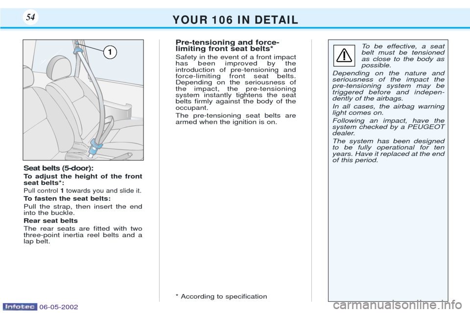 Peugeot 106 Dag 2001.5 User Guide Seat belts (5-door): 
To adjust the height of the front seat belts*:
Pull control 1towards you and slide it.
To fasten the seat belts: Pull the strap, then insert the end into the buckle.  Rear seat b