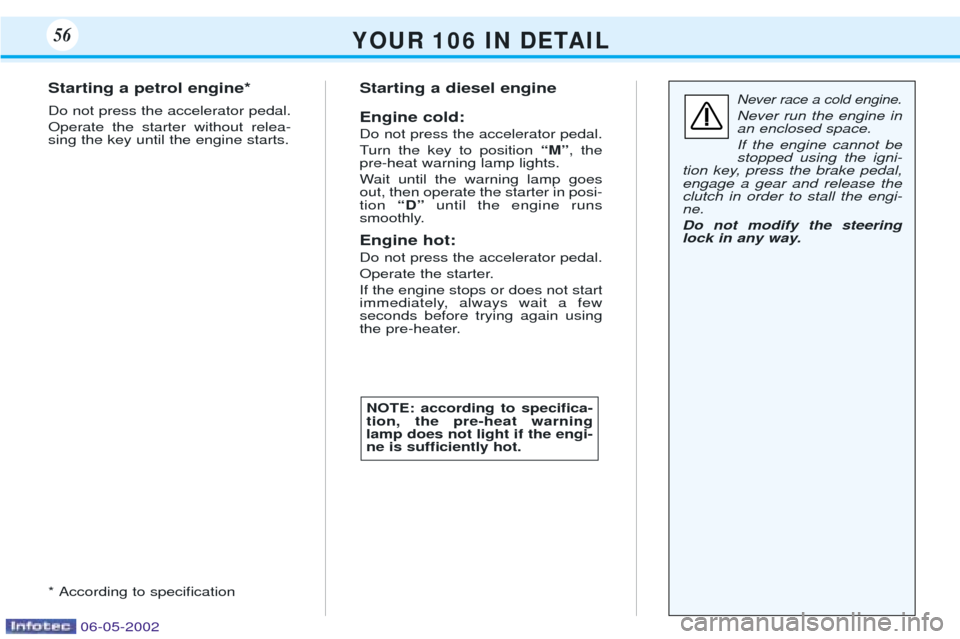 Peugeot 106 Dag 2001.5  Owners Manual Y O U R   1 0 6   I N   D E TA I L56
Never race a cold engine.
Never run the engine in an enclosed space. If the engine cannot be stopped using the igni-
tion key, press the brake pedal,engage a gear 