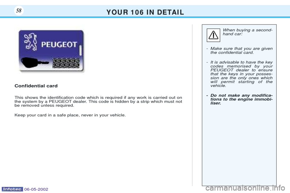 Peugeot 106 Dag 2001.5 Workshop Manual Y O U R   1 0 6   I N   D E TA I L58
When buying a second- hand car:
- Make sure that you are given the conÞdential card.
- It is advisable to have the key codes memorised by yourPEUGEOT dealer to en