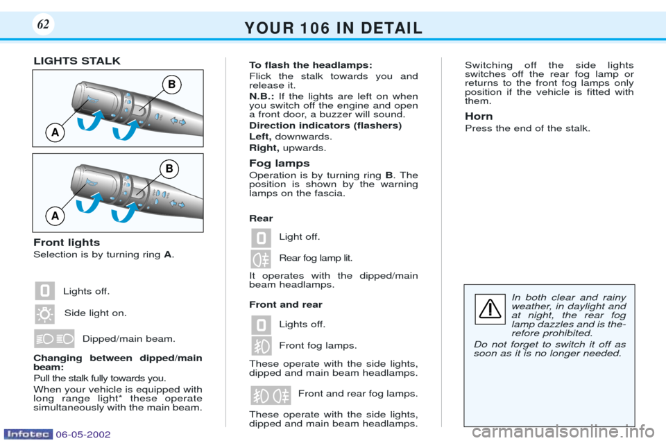 Peugeot 106 Dag 2001.5 User Guide Switching off the side lights 
switches off the rear fog lamp orreturns to the front fog lamps onlyposition if the vehicle is Þtted withthem. Horn Press the end of the stalk.
Dipped/main beam. Light 