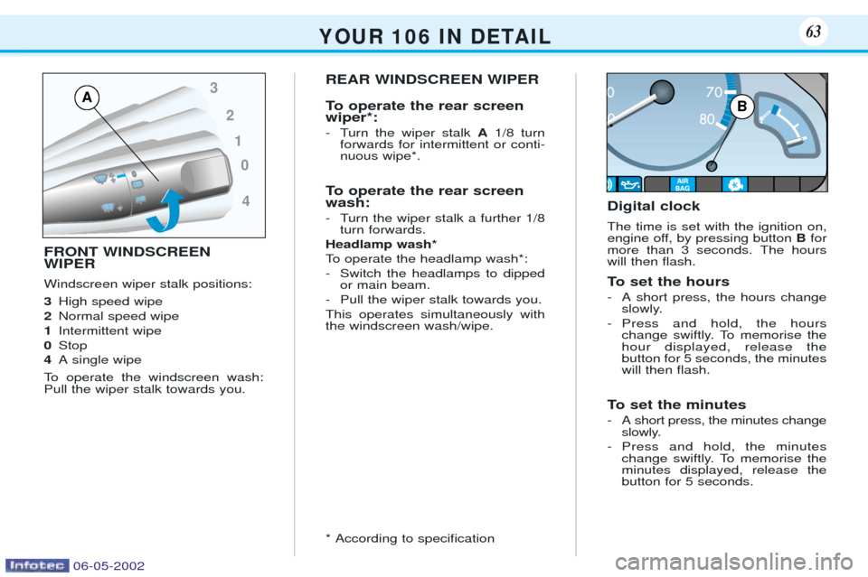 Peugeot 106 Dag 2001.5 Repair Manual FRONT WINDSCREEN WIPER Windscreen wiper stalk positions: 3High speed wipe
2 Normal speed wipe
1 Intermittent wipe
0 Stop
4 A single wipe
To operate the windscreen wash: Pull the wiper stalk towards yo