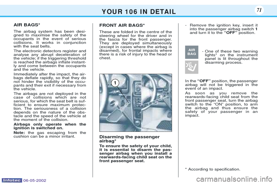 Peugeot 106 Dag 2001.5 Owners Guide AIR BAGS* The airbag system has been desi- gned to maximise the safety of theoccupants in the event of seriouscollisions. It works in conjunctionwith the seat belts. The electronic detectors register 