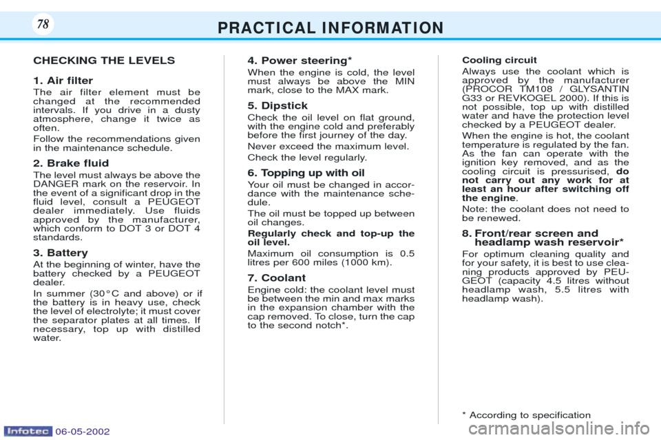 Peugeot 106 Dag 2001.5 User Guide P R A C T I C A L I N F O R M AT I O N7878
CHECKING THE LEVELS 1. Air Þlter The air filter element must be changed at the recommendedintervals. If you drive in a dustyatmosphere, change it twice asof