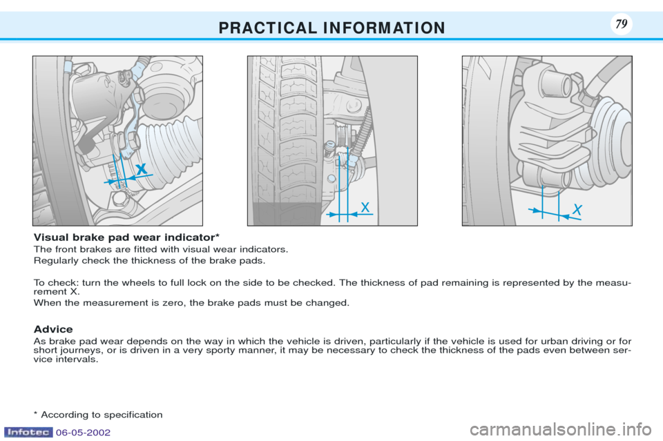 Peugeot 106 Dag 2001.5 Manual Online P R A C T I C A L I N F O R M AT I O N7979
Visual brake pad wear indicator* The front brakes are Þtted with visual wear indicators.  Regularly check the thickness of the brake pads. 
To check: turn t