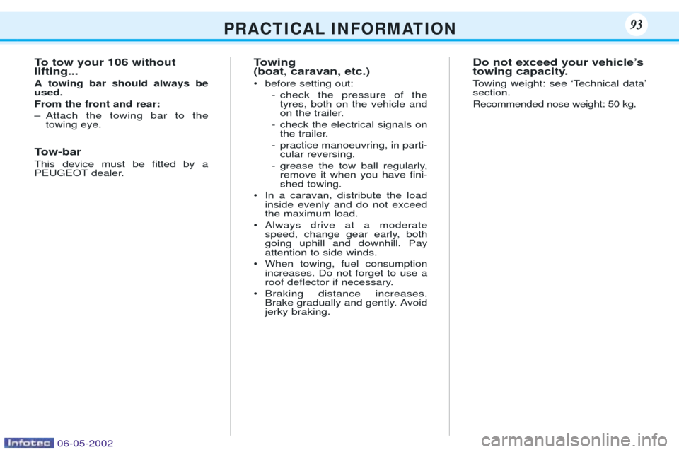 Peugeot 106 Dag 2001.5 Owners Manual P R A C T I C A L I N F O R M AT I O N93
To tow your 106 without lifting... A towing bar should always be used. From the front and rear:
Ð Attach the towing bar to thetowing eye.
Tow-bar This device 